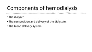 Components of hemodialysis
• The dialyzer
• The composition and delivery of the dialysate
• The blood delivery system
 