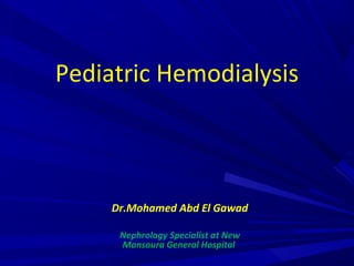 Pediatric Hemodialysis
Dr.Mohamed Abd El Gawad
Nephrology Specialist at New
Mansoura General Hospital
 