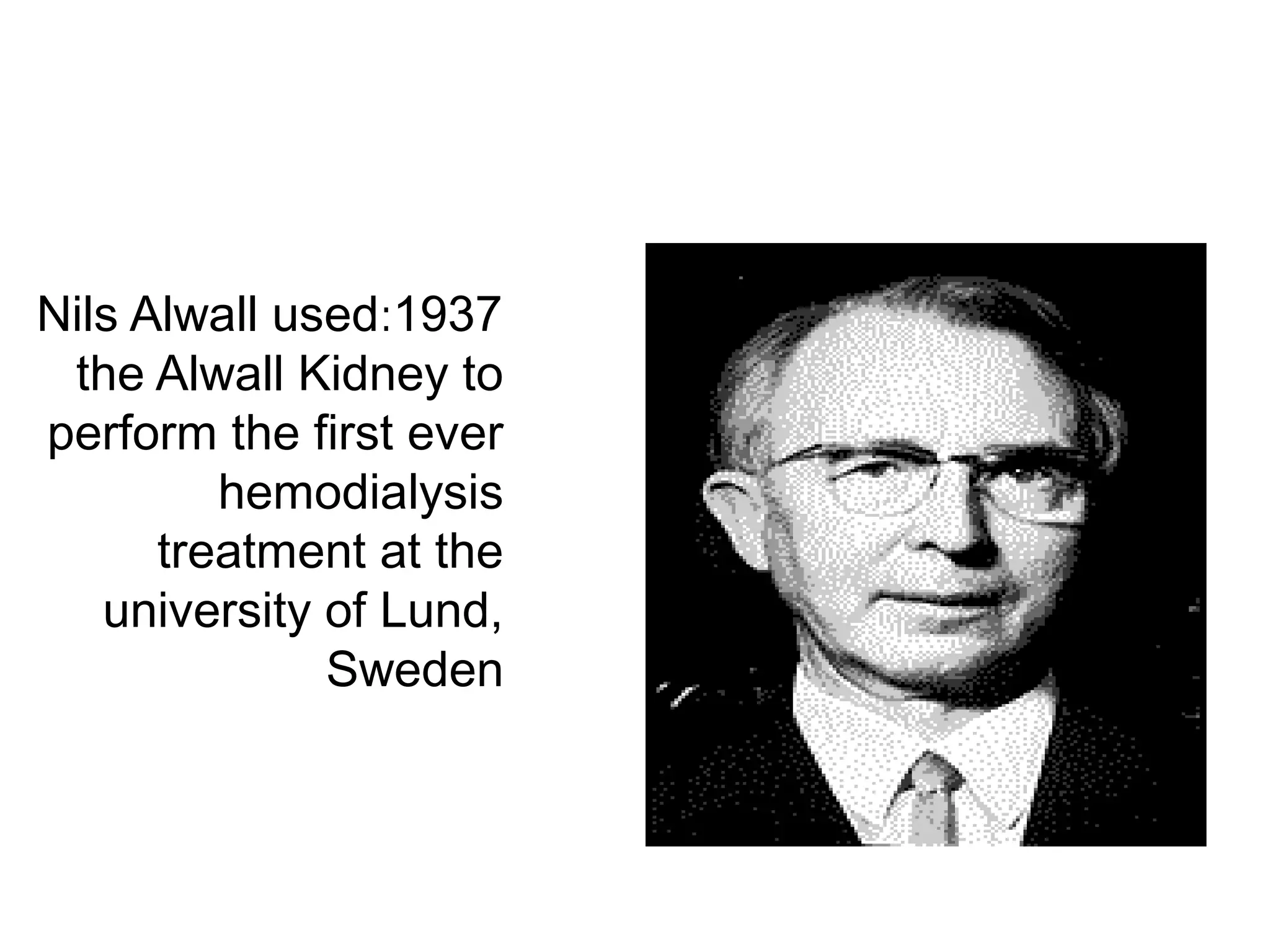 1937:Nils Alwall used
the Alwall Kidney to
perform the first ever
hemodialysis
treatment at the
university of Lund,
Sweden
 