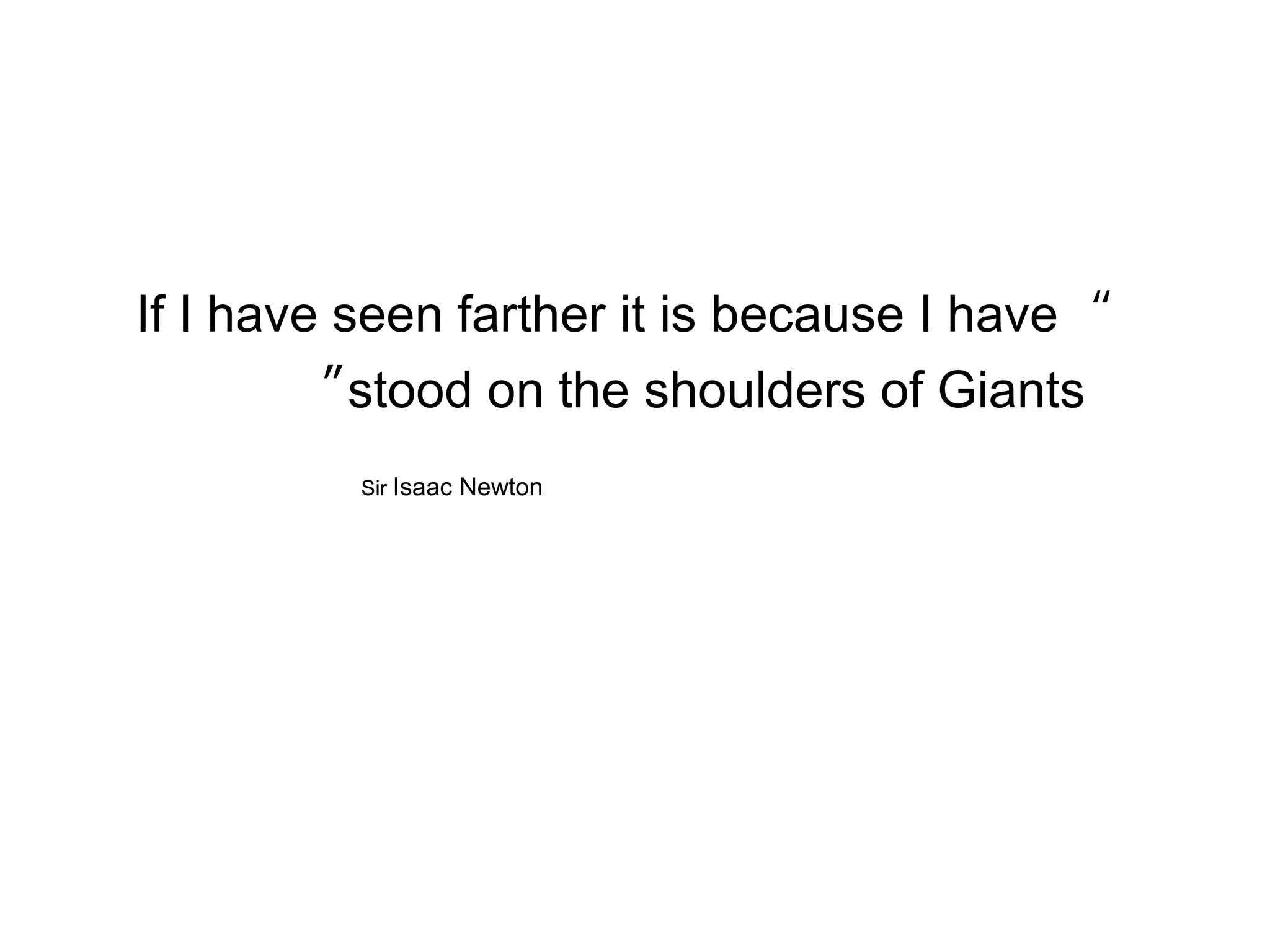 “If I have seen farther it is because I have
stood on the shoulders of Giants”
Sir Isaac Newton
 