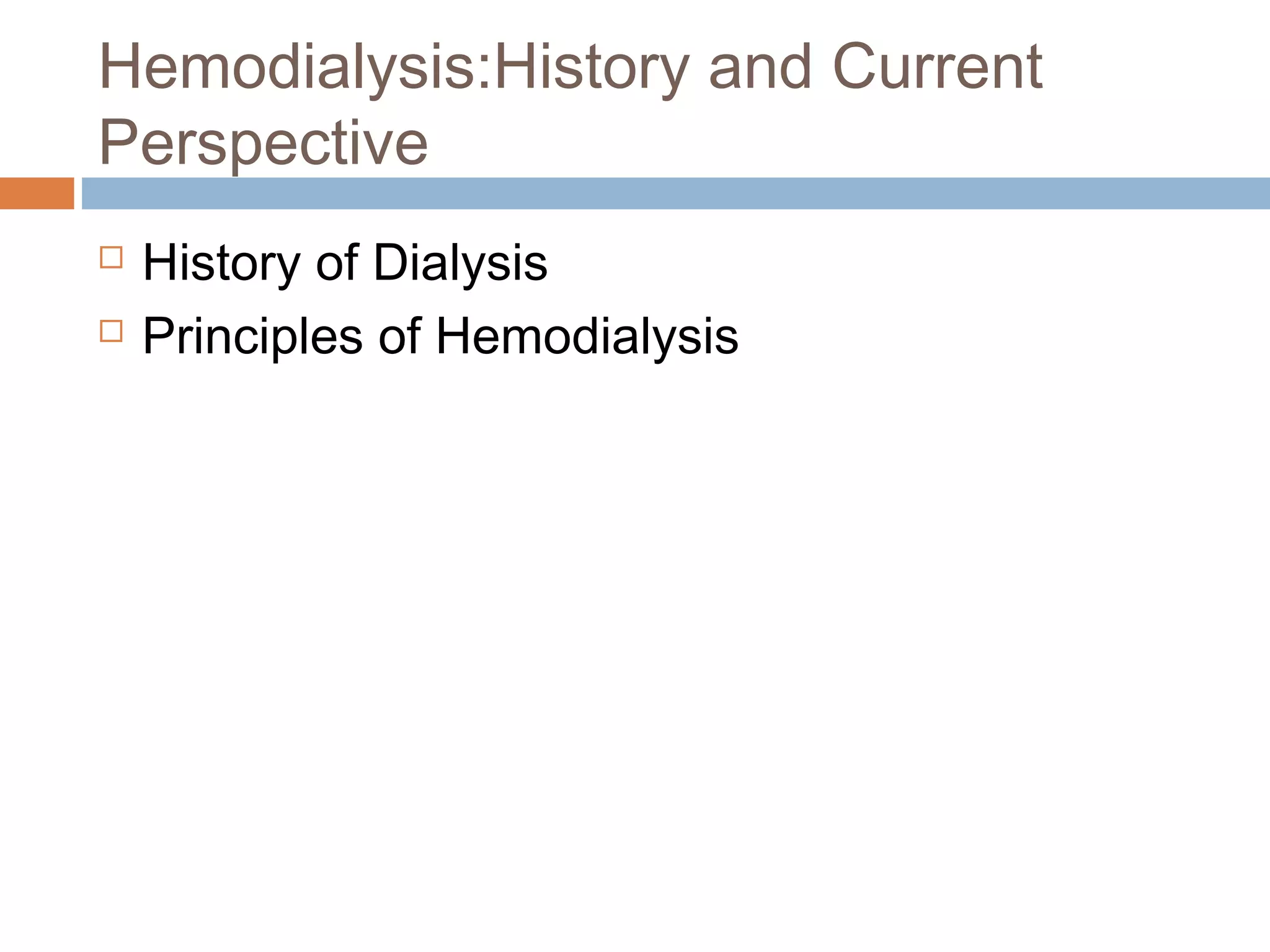 Hemodialysis:History and Current
Perspective
 History of Dialysis
 Principles of Hemodialysis
 