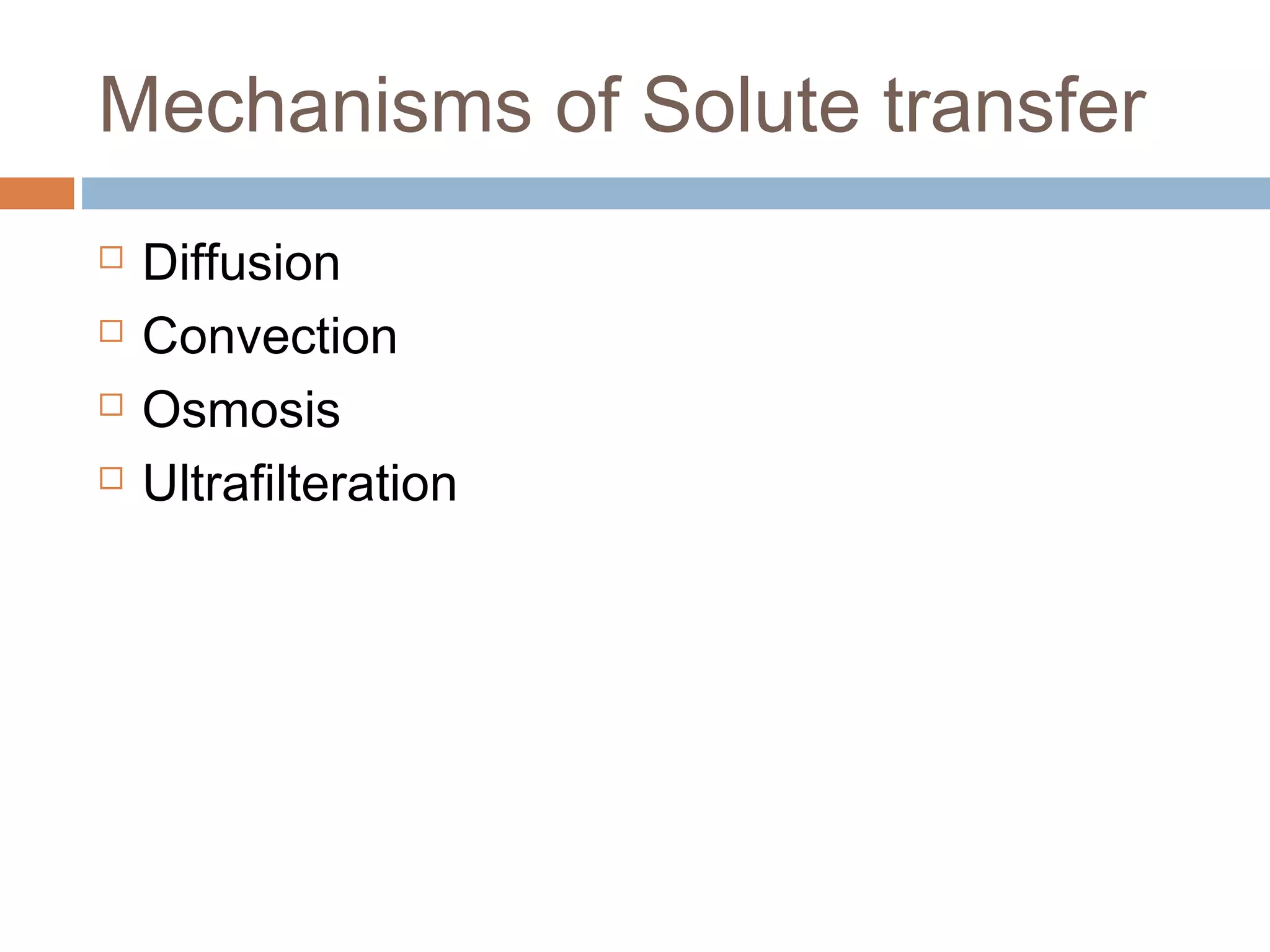 Mechanisms of Solute transfer
 Diffusion
 Convection
 Osmosis
 Ultrafilteration
 