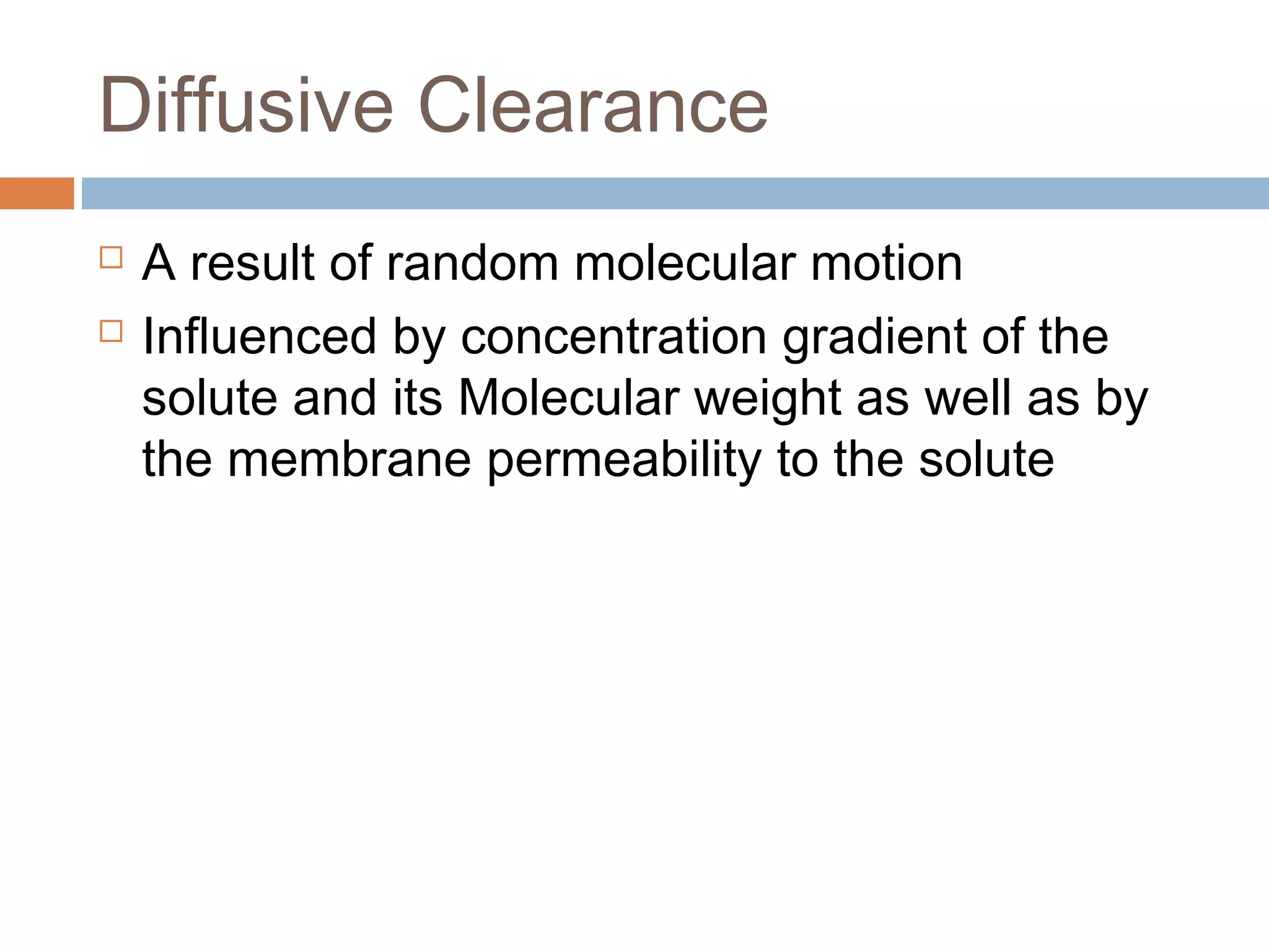 Diffusive Clearance
 A result of random molecular motion
 Influenced by concentration gradient of the
solute and its Molecular weight as well as by
the membrane permeability to the solute
 