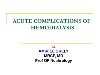 ACUTE COMPLICATIONS OF
HEMODIALYSIS
BY
AMIR EL OKELY
MRCP, MD
Prof OF Nephrology
 