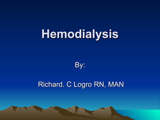 Hemodialysis
Hemodialysis
By:
By:
Richard. C Logro RN, MAN
Richard. C Logro RN, MAN
 