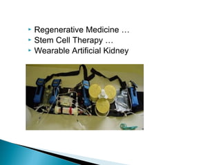  Regenerative Medicine …
 Stem Cell Therapy …
 Wearable Artificial Kidney
 