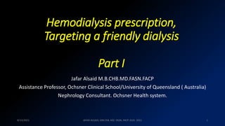 Hemodialysis prescription,
Targeting a friendly dialysis
Part I
Jafar Alsaid M.B.CHB.MD.FASN.FACP
Assistance Professor, Ochsner Clinical School/University of Queensland ( Australia)
Nephrology Consultant. Ochsner Health system.
1
8/13/2021 JAFAR ALSAID, MB.ChB. MD. FASN. FACP. AUG. 2021
 