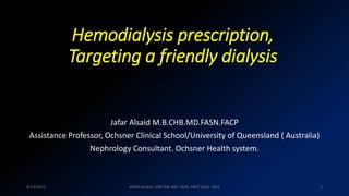 Hemodialysis prescription,
Targeting a friendly dialysis
Jafar Alsaid M.B.CHB.MD.FASN.FACP
Assistance Professor, Ochsner Clinical School/University of Queensland ( Australia)
Nephrology Consultant. Ochsner Health system.
1
8/13/2021 JAFAR ALSAID, MB.ChB. MD. FASN. FACP. AUG. 2021
 