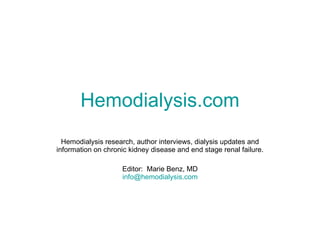 Hemodialysis.com Hemodialysis research, author interviews, dialysis updates and information on chronic kidney disease and end stage renal failure. Editor:  Marie Benz, MD [email_address] .com 