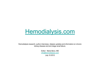 Hemodialysis.com
Hemodialysis research, author interviews, dialysis updates and information on chronic
                    kidney disease and end stage renal failure.

                              Editor: Marie Benz, MD
                              info@hemodialysis.com
                                    July 10 2012
 