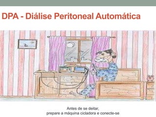 DPA - Diálise Peritoneal Automática
Antes de se deitar,
prepare a máquina cicladora e conecte-se
 