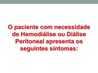 O paciente com necessidade
de Hemodiálise ou Diálise
Peritoneal apresenta os
seguintes sintomas:
 