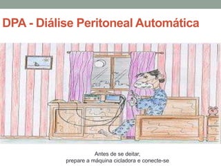 DPA - Diálise Peritoneal Automática
Antes de se deitar,
prepare a máquina cicladora e conecte-se
 
