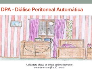 DPA - Diálise Peritoneal Automática
A cicladora efetua as trocas automaticamente
durante o sono (8 a 10 horas)
 