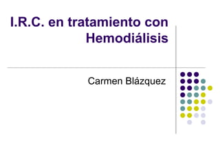 I.R.C. en tratamiento con
             Hemodiálisis


            Carmen Blázquez
 
