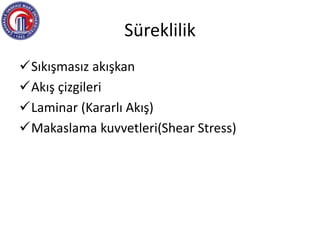 Süreklilik
Sıkışmasız akışkan
Akış çizgileri
Laminar (Kararlı Akış)
Makaslama kuvvetleri(Shear Stress)
 