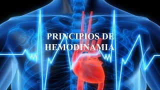 PRINCIPIOS DE
HEMODINAMIA.
 