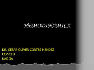HEMODINAMICA


DR. CESAR OLIVER CORTES MENDEZ
CCV-CTO
UAG-3A
                      DR. CESAR CORTES
 