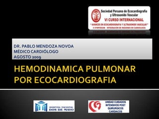 DR. PABLO MENDOZA NOVOA MÉDICO CARDIÓLOGO AGOSTO 2009 HEMODINAMICA PULMONARPOR ECOCARDIOGRAFIA UNIDAD CUIDADOS INTENSIVOS POST QUIRURGICOS CARDIACOS  