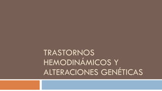 TRASTORNOS HEMODINÁMICOS Y ALTERACIONES GENÉTICAS 
