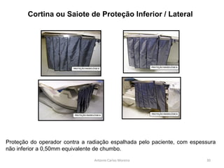 Antonio Carlos Moreira
Proteção do operador contra a radiação espalhada pelo paciente, com espessura
não inferior a 0,50mm equivalente de chumbo.
Cortina ou Saiote de Proteção Inferior / Lateral
30
 