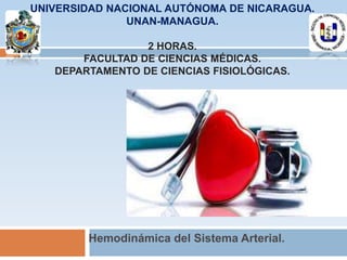 UNIVERSIDAD NACIONAL AUTÓNOMA DE NICARAGUA.
UNAN-MANAGUA.
2 HORAS.
FACULTAD DE CIENCIAS MÉDICAS.
DEPARTAMENTO DE CIENCIAS FISIOLÓGICAS.
Hemodinámica del Sistema Arterial.
 