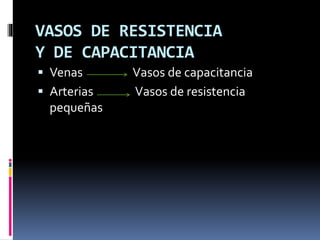 VASOS DE RESISTENCIA
Y DE CAPACITANCIA
 Venas Vasos de capacitancia
 Arterias Vasos de resistencia
pequeñas
 