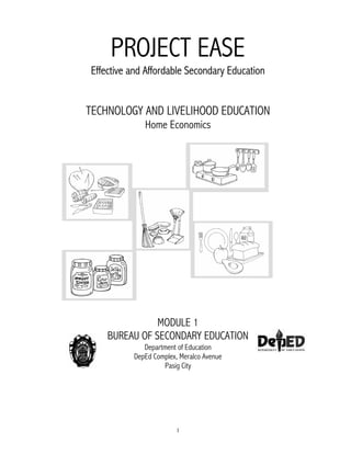 1
PROJECT EASE
Effective and Affordable Secondary Education
TECHNOLOGY AND LIVELIHOOD EDUCATION
Home Economics
MODULE 1
BUREAU OF SECONDARY EDUCATION
Department of Education
DepEd Complex, Meralco Avenue
Pasig City
 