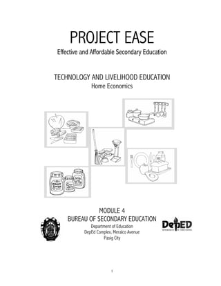 1
PROJECT EASE
Effective and Affordable Secondary Education
TECHNOLOGY AND LIVELIHOOD EDUCATION
Home Economics
MODULE 4
BUREAU OF SECONDARY EDUCATION
Department of Education
DepEd Complex, Meralco Avenue
Pasig City
 