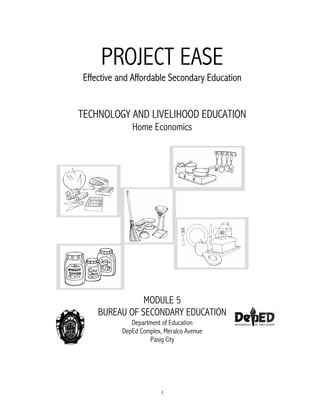 1
PROJECT EASE
Effective and Affordable Secondary Education
TECHNOLOGY AND LIVELIHOOD EDUCATION
Home Economics
MODULE 5
BUREAU OF SECONDARY EDUCATION
Department of Education
DepEd Complex, Meralco Avenue
Pasig City
 