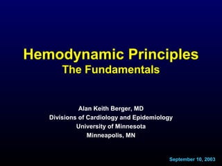 Hemodynamic Principles
The Fundamentals
Alan Keith Berger, MD
Divisions of Cardiology and Epidemiology
University of Minnesota
Minneapolis, MN
September 10, 2003
 