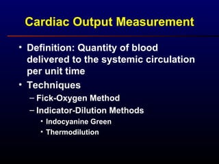 Cardiac Output Measurement
• Definition: Quantity of blood
delivered to the systemic circulation
per unit time
• Techniques
– Fick-Oxygen Method
– Indicator-Dilution Methods
• Indocyanine Green
• Thermodilution
 