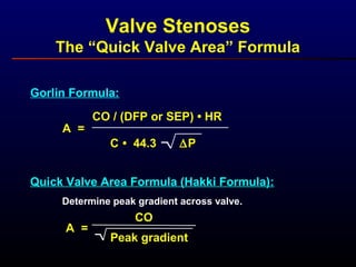 Valve Stenoses
The “Quick Valve Area” Formula
A =
CO / (DFP or SEP) • HR
C • 44.3 ∆P
Gorlin Formula:
Quick Valve Area Formula (Hakki Formula):
Determine peak gradient across valve.
A =
CO
Peak gradient
 