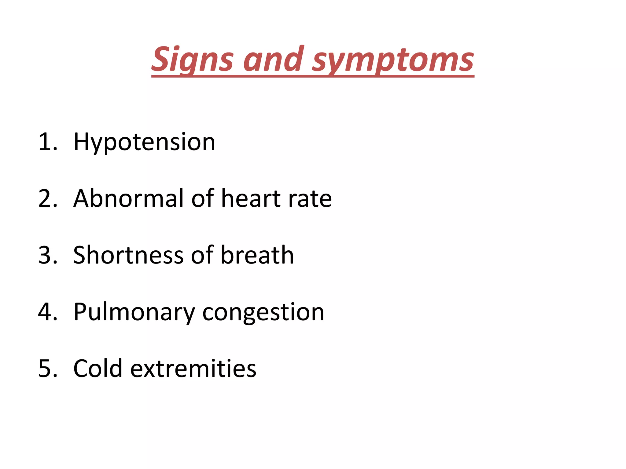 Signs and symptoms
1. Hypotension
2. Abnormal of heart rate
3. Shortness of breath
4. Pulmonary congestion
5. Cold extremities
 