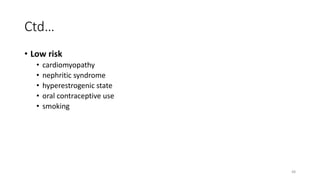 48
Ctd…
• Low risk
• cardiomyopathy
• nephritic syndrome
• hyperestrogenic state
• oral contraceptive use
• smoking
 