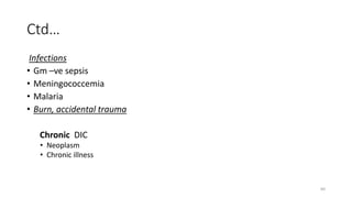 60
Ctd…
Infections
• Gm –ve sepsis
• Meningococcemia
• Malaria
• Burn, accidental trauma
Chronic DIC
• Neoplasm
• Chronic illness
 
