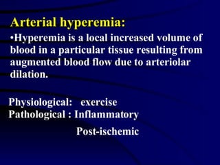 Physiological:  exercise Pathological : Inflammatory Post-ischemic   Arterial hyperemia: Hyperemia is a local increased volume of blood in a particular tissue resulting from augmented blood flow due to arteriolar dilation.  