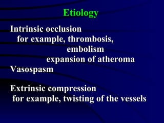 Intrinsic occlusion for example, thrombosis,  embolism expansion of atheroma Vasospasm Extrinsic compression for example, twisting of the vessels Etiology 