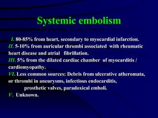Systemic embolism I .  80-85% from heart, secondary to myocardial infarction. II .  5-10% from auricular thrombi associate...