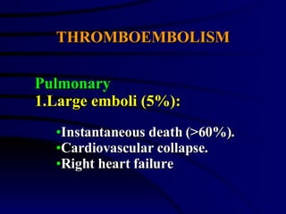 THROMBOEMBOLISM Instantaneous death (>60%). Cardiovascular collapse. Right heart failure Pulmonary 1.Large emboli (5%): 
