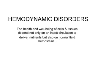 HEMODYNAMIC DISORDERS
The health and well-being of cells & tissues
depend not only on an intact circulation to
deliver nutrients but also on normal fluid
hemostasis.
 