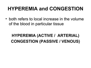 HYPEREMIA and CONGESTION
• both refers to local increase in the volume
of the blood in particular tissue
HYPEREMIA (ACTIVE / ARTERIAL)
CONGESTION (PASSIVE / VENOUS)
 