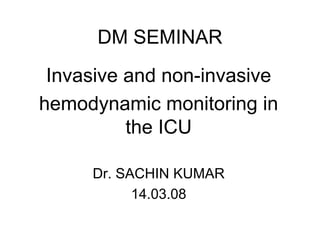 DM SEMINAR
Invasive and non-invasive
hemodynamic monitoring in
the ICU
Dr. SACHIN KUMAR
14.03.08
 