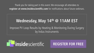 Thank you for taking part in this event. We encourage all attendees to
register at www.insidescientific.com for notifications about future webinars.
Improve PV Loop Results by Heating & Monitoring During Surgery
by Indus Instruments
Wednesday, May 14th @ 11AM EST
REGISTER FOR FREE
 