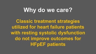Classic treatment strategies
utilized for heart failure patients
with resting systolic dysfunction
do not improve outcomes for
HFpEF patients
Why do we care?
 