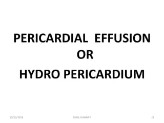 PERICARDIAL EFFUSION
OR
HYDRO PERICARDIUM
10/13/2018 SUNIL KUMAR P 21
 