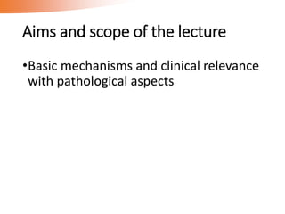 Aims and scope of the lecture
•Basic mechanisms and clinical relevance
with pathological aspects
 
