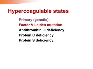 Hypercoagulable states
Primary (genetic):
Factor V Leiden mutation
Antithrombin III deficiency
Protein C deficiency
Protein S deficiency
 