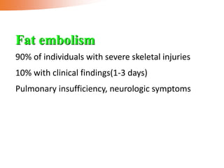 90% of individuals with severe skeletal injuries
10% with clinical findings(1-3 days)
Pulmonary insufficiency, neurologic symptoms
Fat embolism
 