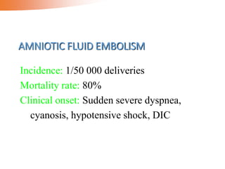 AMNIOTIC FLUID EMBOLISM
Incidence: 1/50 000 deliveries
Mortality rate: 80%
Clinical onset: Sudden severe dyspnea,
cyanosis, hypotensive shock, DIC
 